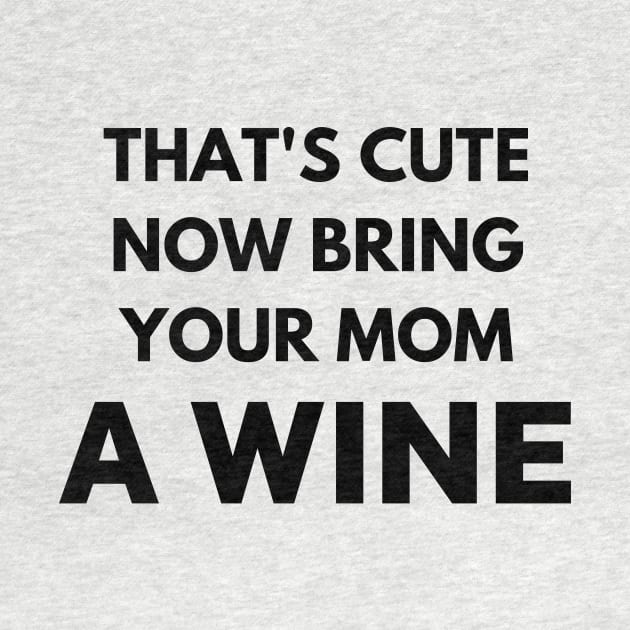 That's cute now bring your mom a wine by Word and Saying